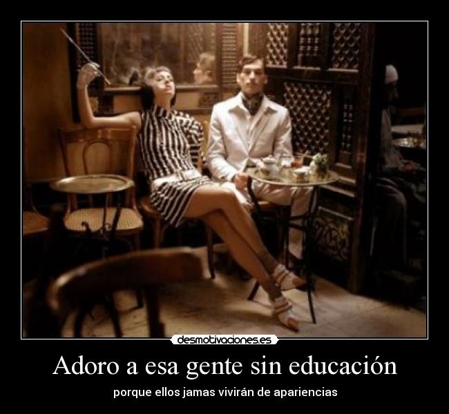 Adoro a esa gente sin educación -