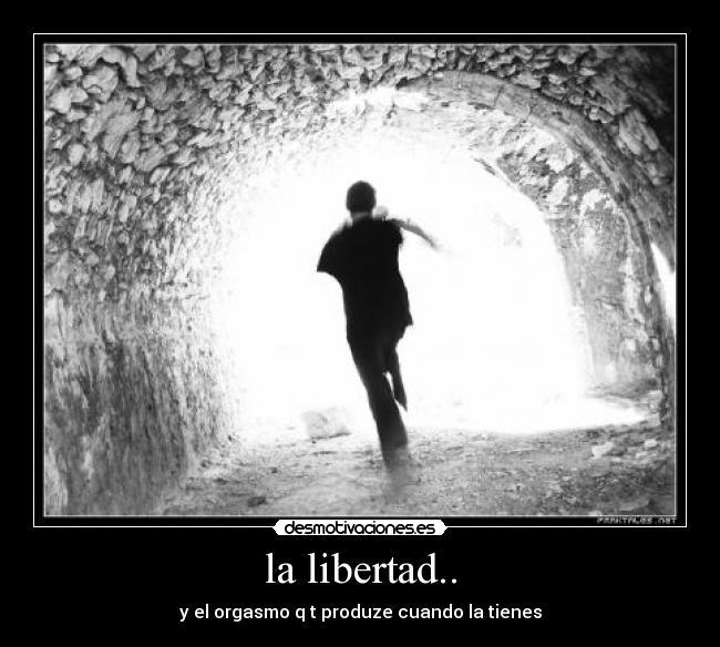 la libertad.. - y el orgasmo q t produze cuando la tienes