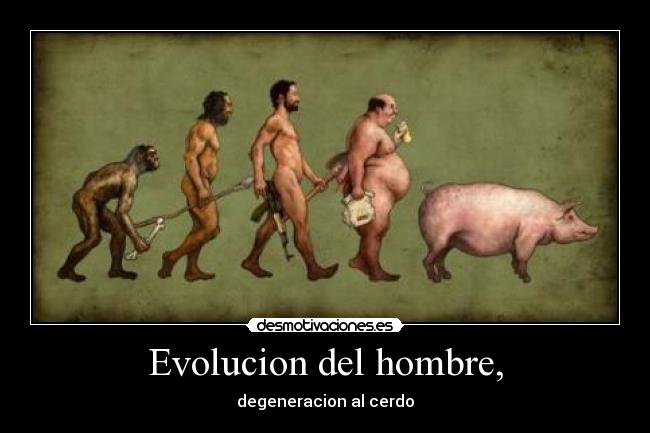 Evolucion del hombre, - degeneracion al cerdo