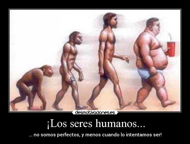 ¡Los seres humanos... - ... no somos perfectos, y menos cuando lo intentamos ser!