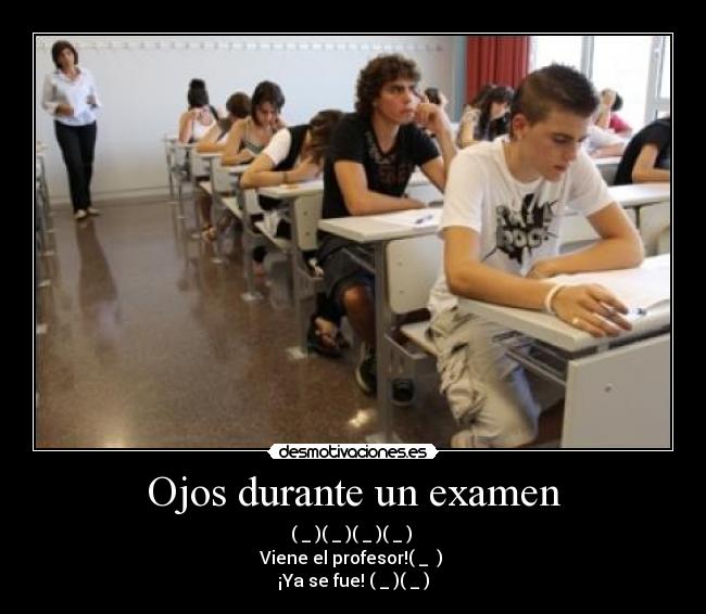 Ojos durante un examen - (←_←)(→_→)(←_←)(→_→) 
Viene el profesor!(↓_ ↓) 
¡Ya se fue! (←_←)(→_→)