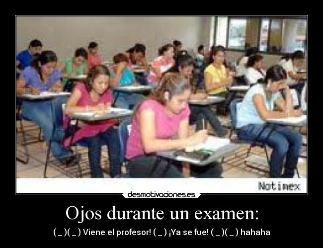 Ojos durante un examen: - (←_←)(→_→) Viene el profesor! (↓_↓) ¡Ya se fue! (←_←)(→_→) hahaha