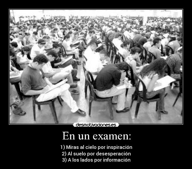 En un examen: - 1) Miras al cielo por inspiración
2) Al suelo por desesperación
3) A los lados por información