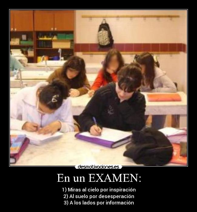 En un EXAMEN: - 1) Miras al cielo por inspiración
2) Al suelo por desesperación
3) A los lados por información