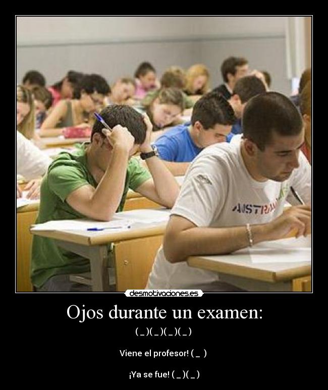 Ojos durante un examen: - (←_←)(→_→)(←_←)(→_→)
Viene el profesor! (↓_ ↓)
¡Ya se fue! (←_←)(→_→)