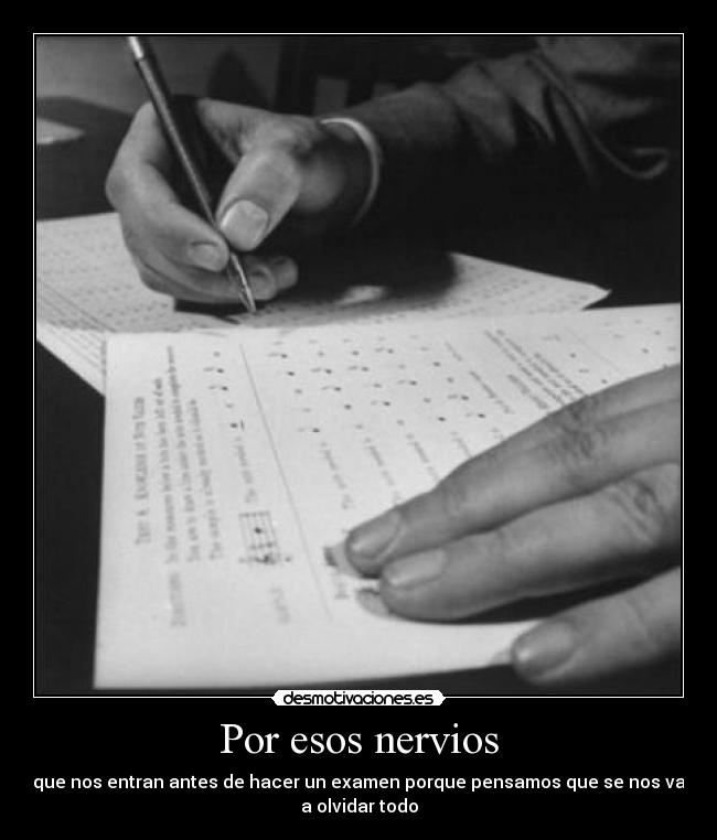 Por esos nervios - que nos entran antes de hacer un examen porque pensamos que se nos va
a olvidar todo