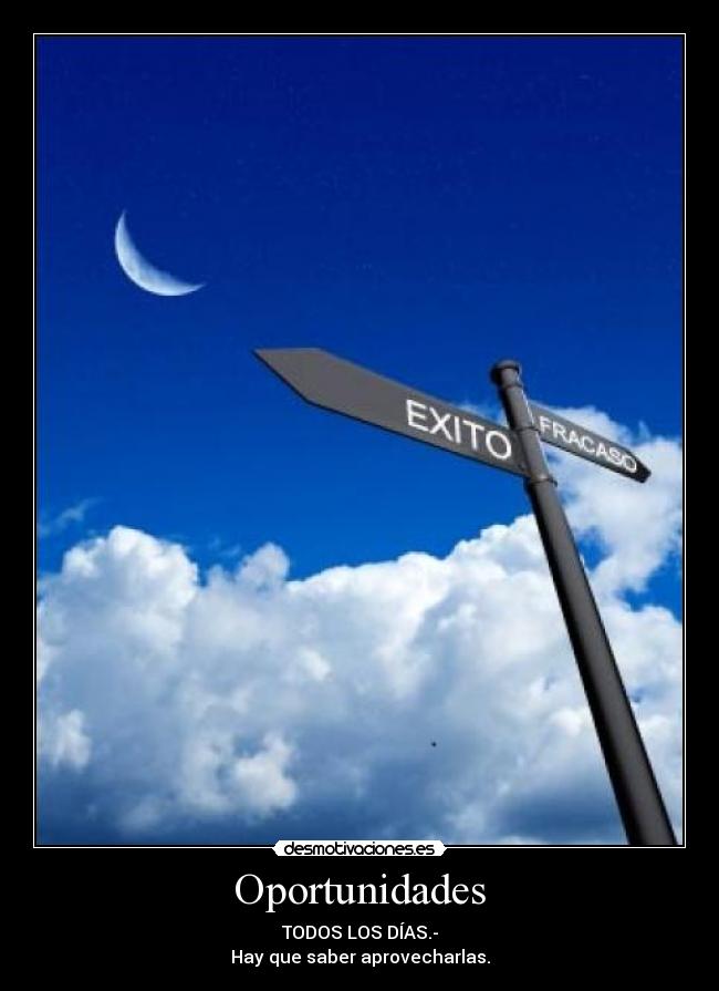 Oportunidades - TODOS LOS DÍAS.-
Hay que saber aprovecharlas.