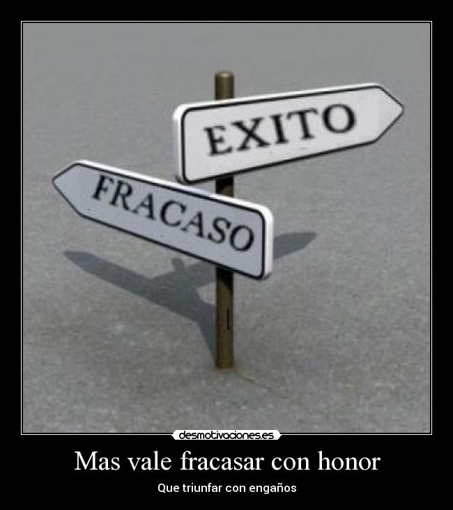 Mas vale fracasar con honor - Que triunfar con engaños