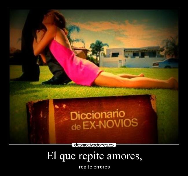 El que repite amores, - repite errores