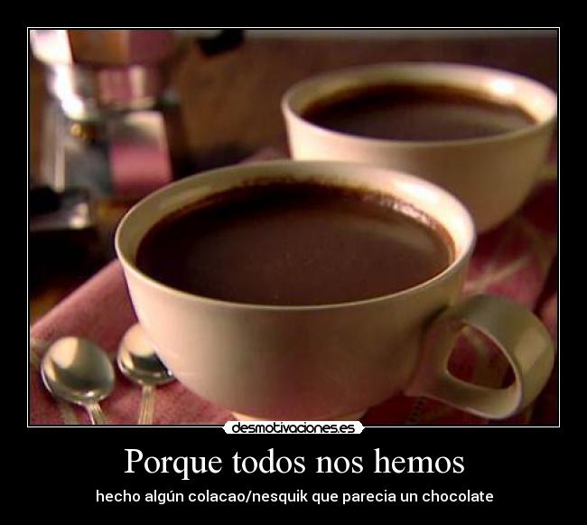 Porque todos nos hemos - hecho algún colacao/nesquik que parecia un chocolate