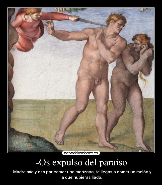 -Os expulso del paraíso - +Madre mía y eso por comer una manzana, te llegas a comer un melón y
la que hubieras liado.