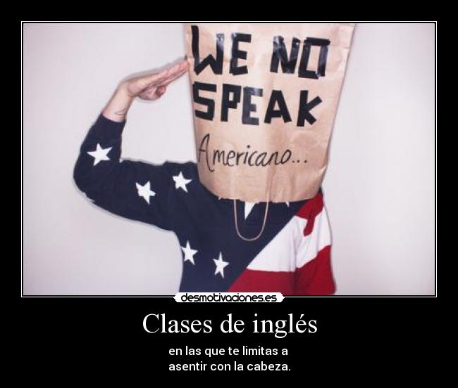 Clases de inglés - en las que te limitas a
asentir con la cabeza.