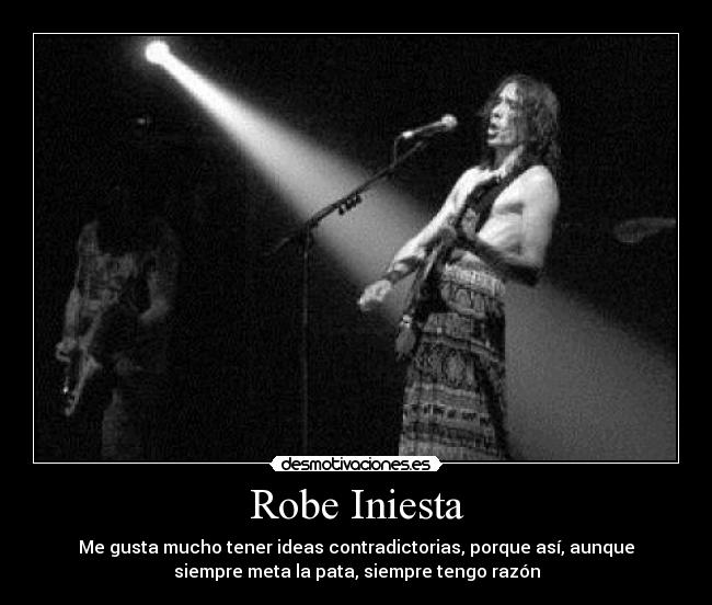 Robe Iniesta - Me gusta mucho tener ideas contradictorias, porque así, aunque
siempre meta la pata, siempre tengo razón