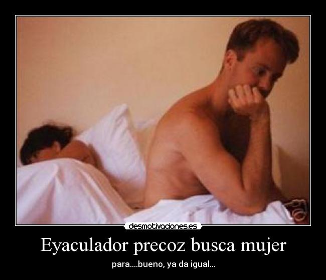 Eyaculador precoz busca mujer -