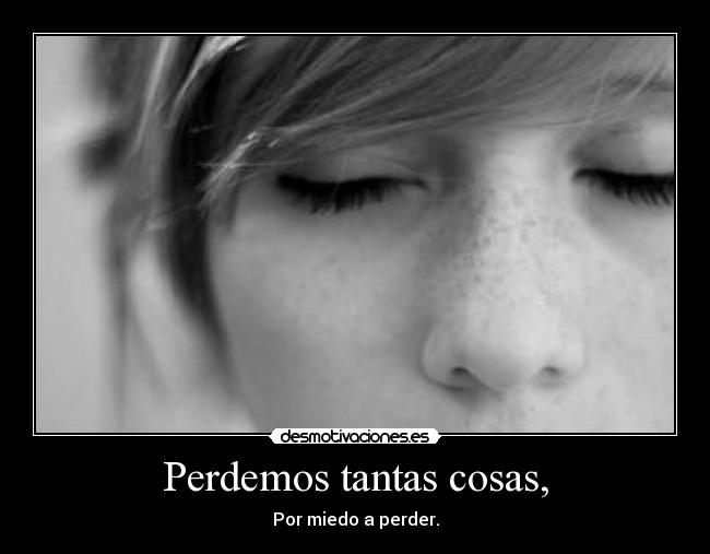 Perdemos tantas cosas, -