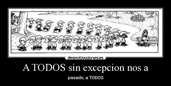 A TODOS sin excepcion nos a - 