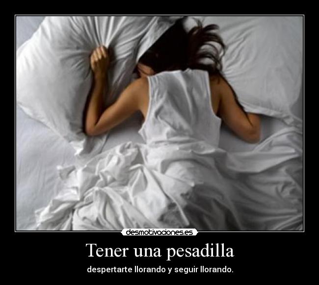 Tener una pesadilla - despertarte llorando y seguir llorando.