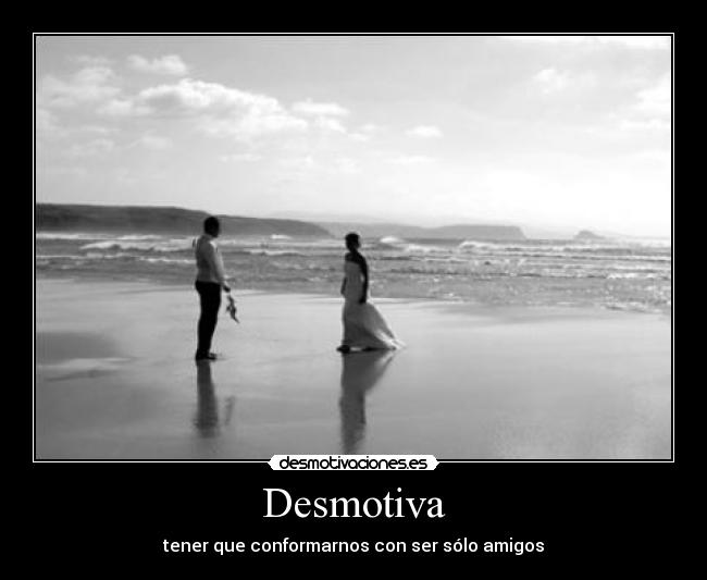 Desmotiva - tener que conformarnos con ser sólo amigos