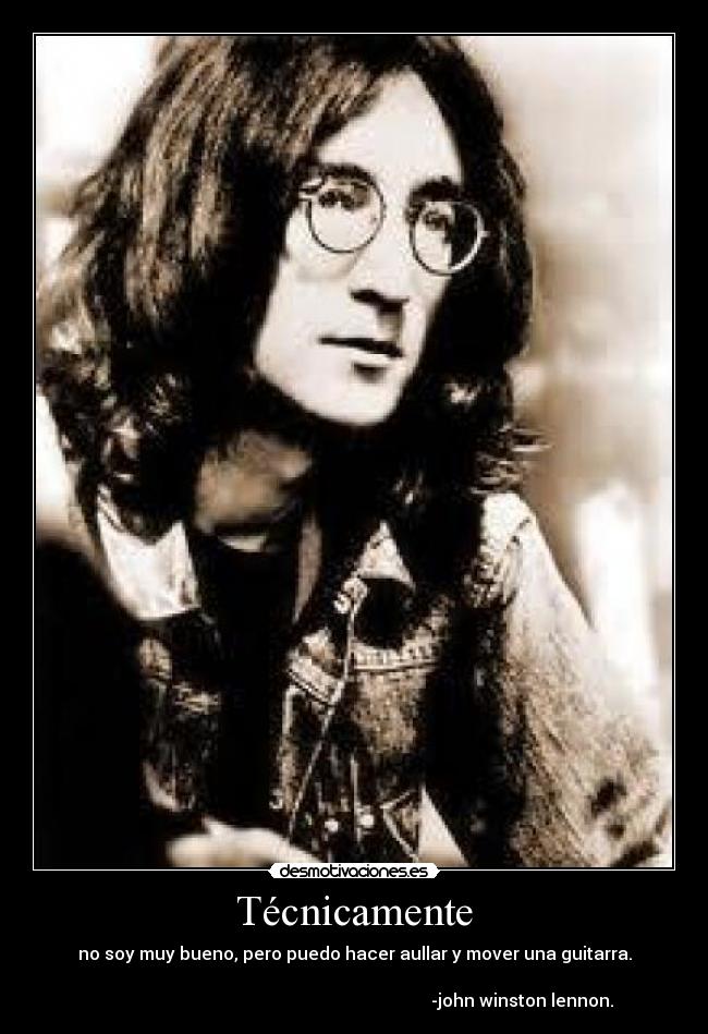 Técnicamente - no soy muy bueno, pero puedo hacer aullar y mover una guitarra.
-john winston lennon.