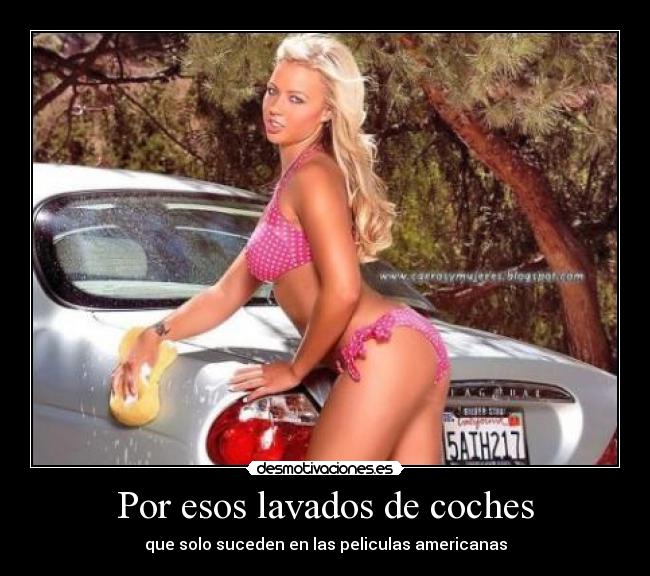 Por esos lavados de coches - que solo suceden en las peliculas americanas