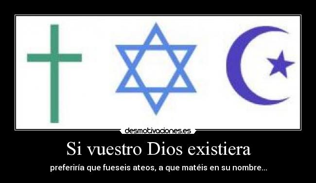 Si vuestro Dios existiera -