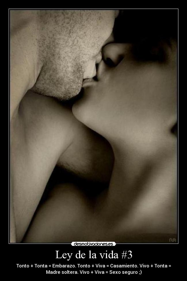 Ley de la vida #3 - Tonto + Tonta = Embarazo. Tonto + Viva = Casamiento. Vivo + Tonta =
Madre soltera. Vivo + Viva = Sexo seguro ;)
