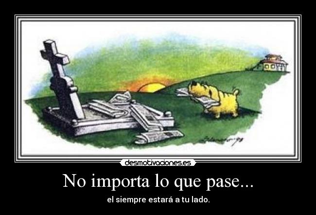 No importa lo que pase... - el siempre estará a tu lado.