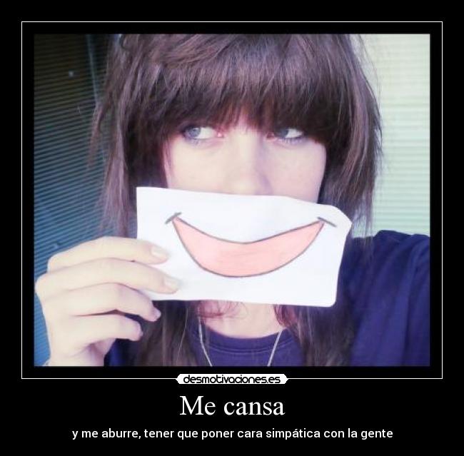 Me cansa - y me aburre, tener que poner cara simpática con la gente