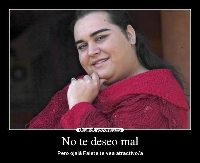 No te deseo mal - Pero ojalá Falete te vea atractivo/a