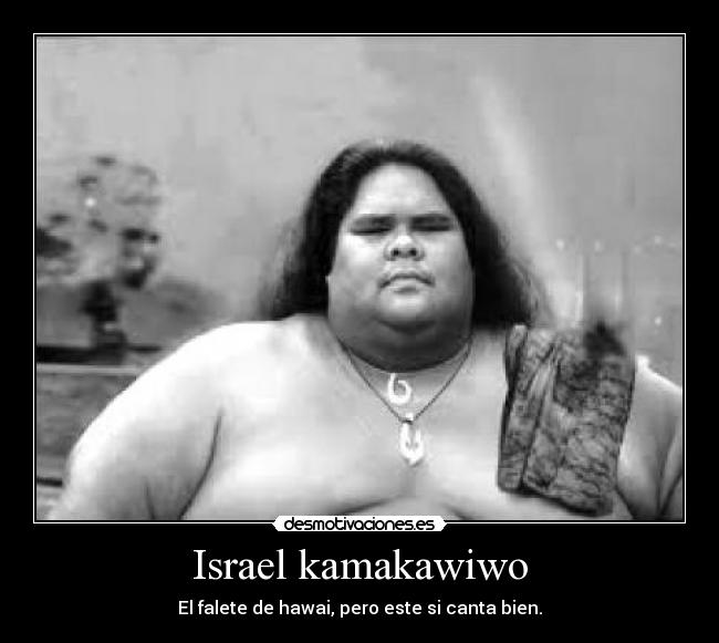 Israel kamakawiwo - El falete de hawai, pero este si canta bien.