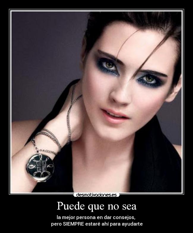 Puede que no sea - la mejor persona en dar consejos,
pero SIEMPRE estaré ahí para ayudarte