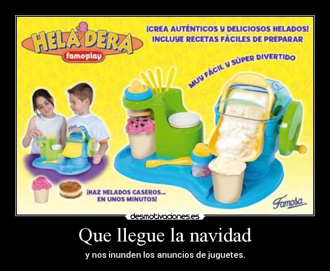 Que llegue la navidad - y nos inunden los anuncios de juguetes.