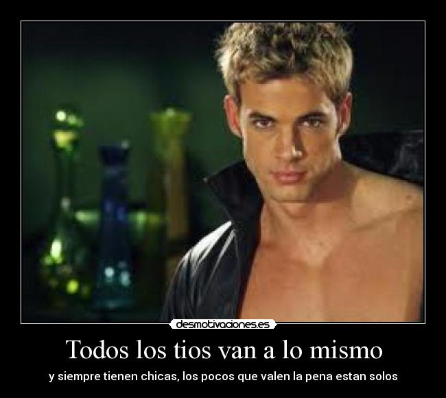 Todos los tios van a lo mismo - y siempre tienen chicas, los pocos que valen la pena estan solos