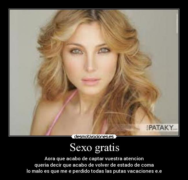 Sexo gratis - Aora que acabo de captar vuestra atencion
queria decir que acabo de volver de estado de coma
lo malo es que me e perdido todas las putas vacaciones e.e