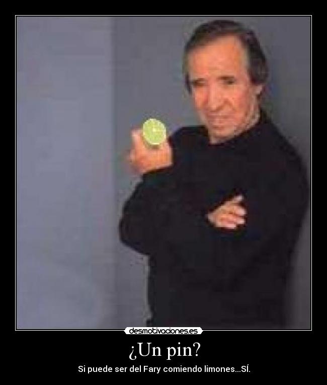 ¿Un pin? - Si puede ser del Fary comiendo limones...SÍ.