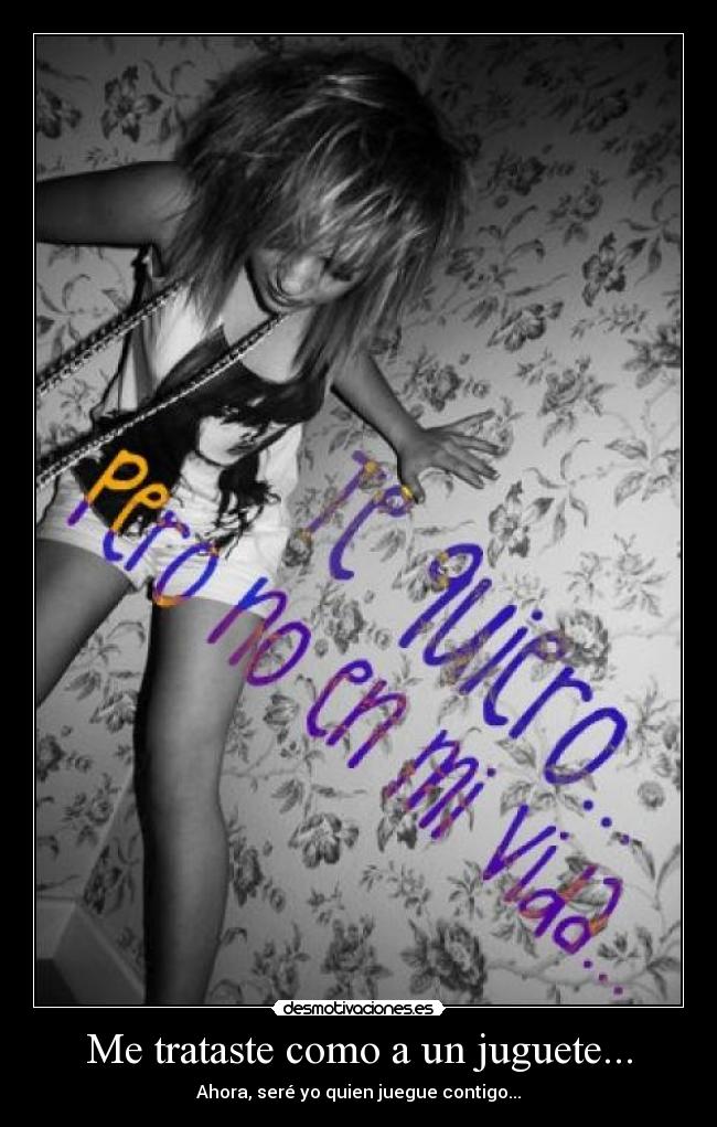 Me trataste como a un juguete... - Ahora, seré yo quien juegue contigo...