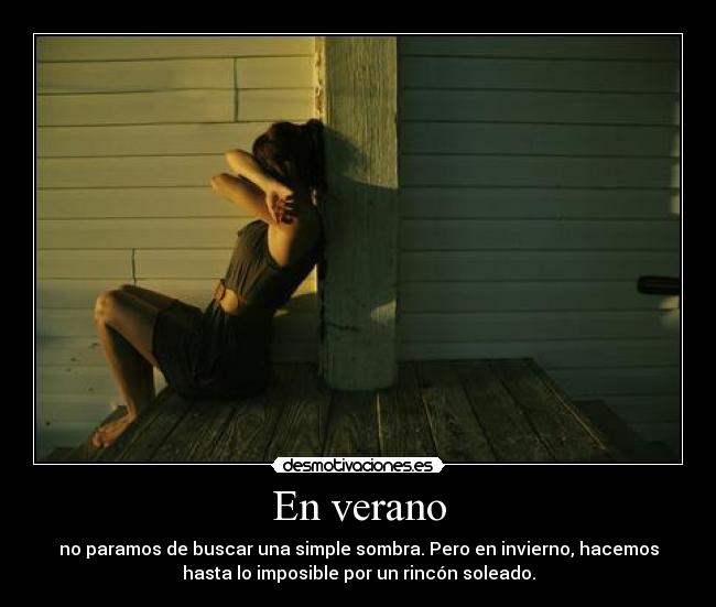 En verano - no paramos de buscar una simple sombra. Pero en invierno, hacemos
hasta lo imposible por un rincón soleado.