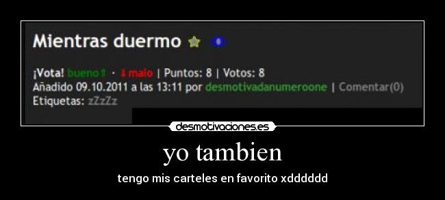 yo tambien - tengo mis carteles en favorito xdddddd
