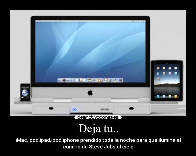 Deja tu.. - iMac,ipod,ipad,ipod,iphone prendido toda la noche para que ilumina el
camino de Steve Jobs al cielo