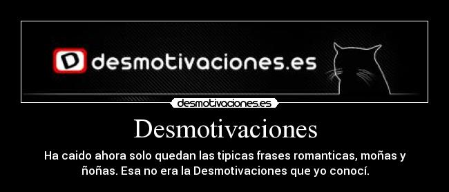 Desmotivaciones - Ha caido ahora solo quedan las tipicas frases romanticas, moñas y
ñoñas. Esa no era la Desmotivaciones que yo conocí.