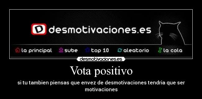 Vota positivo - si tu tambien piensas que envez de desmotivaciones tendria que ser motivaciones