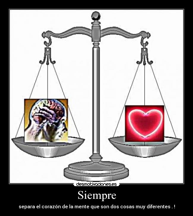 Siempre - separa el corazón de la mente que son dos cosas muy diferentes . !