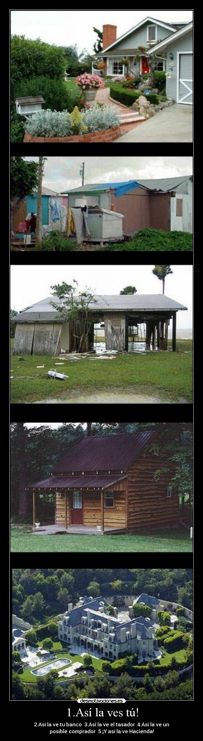 1.Así la ves tú! - 2.Así la ve tu banco 3.Así la ve el tasador 4.Así la ve un
posible comprador 5.¡Y así la ve Hacienda!
