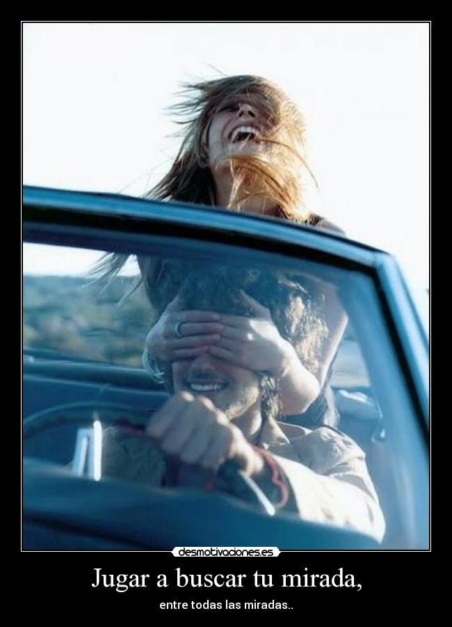 Jugar a buscar tu mirada, - entre todas las miradas..♥