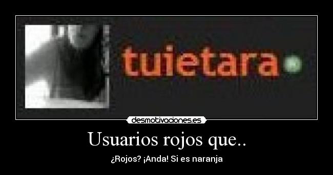 Usuarios rojos que.. - ¿Rojos? ¡Anda! Si es naranja