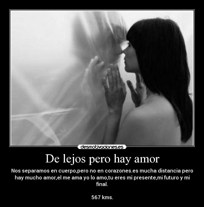 De lejos pero hay amor - Nos separamos en cuerpo,pero no en corazones.es mucha distancia pero
hay mucho amor,el me ama yo lo amo,tu eres mi presente,mi futuro y mi
final.
567 kms.