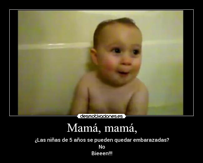Mamá, mamá, - ¿Las niñas de 5 años se pueden quedar embarazadas?
No
Bieeen!!!