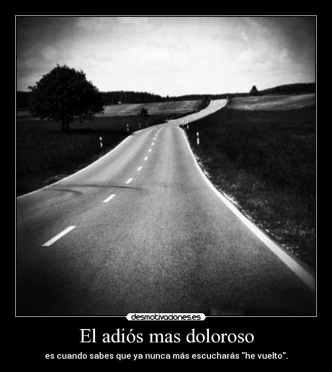 El adiós mas doloroso - es cuando sabes que ya nunca más escucharás he vuelto.