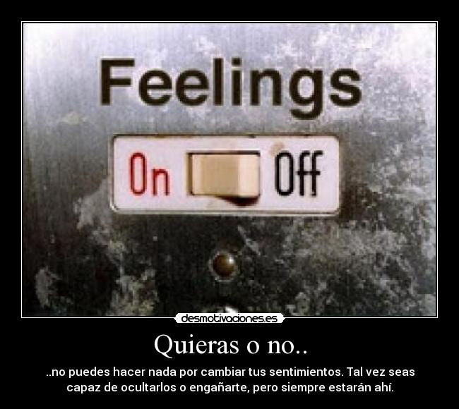 Quieras o no.. - ..no puedes hacer nada por cambiar tus sentimientos. Tal vez seas
capaz de ocultarlos o engañarte, pero siempre estarán ahí.