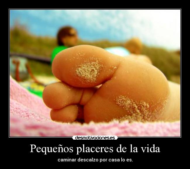 Pequeños placeres de la vida - caminar descalzo por casa lo es.